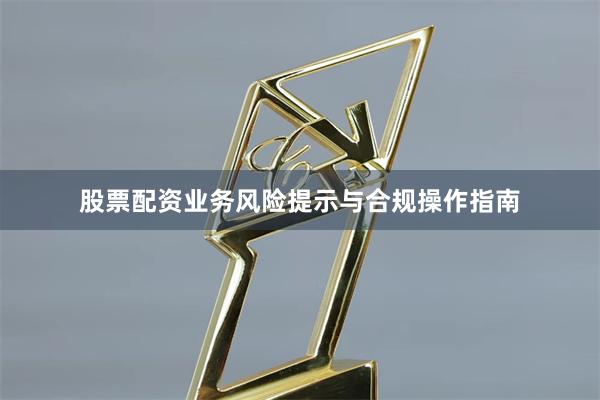 股票配资业务风险提示与合规操作指南