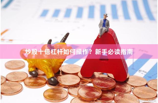 炒股十倍杠杆如何操作？新手必读指南