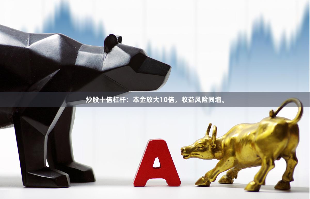 炒股十倍杠杆:本金放大10倍,收益风险同增。