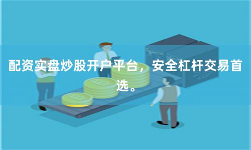 配资实盘炒股开户平台，安全杠杆交易首选。