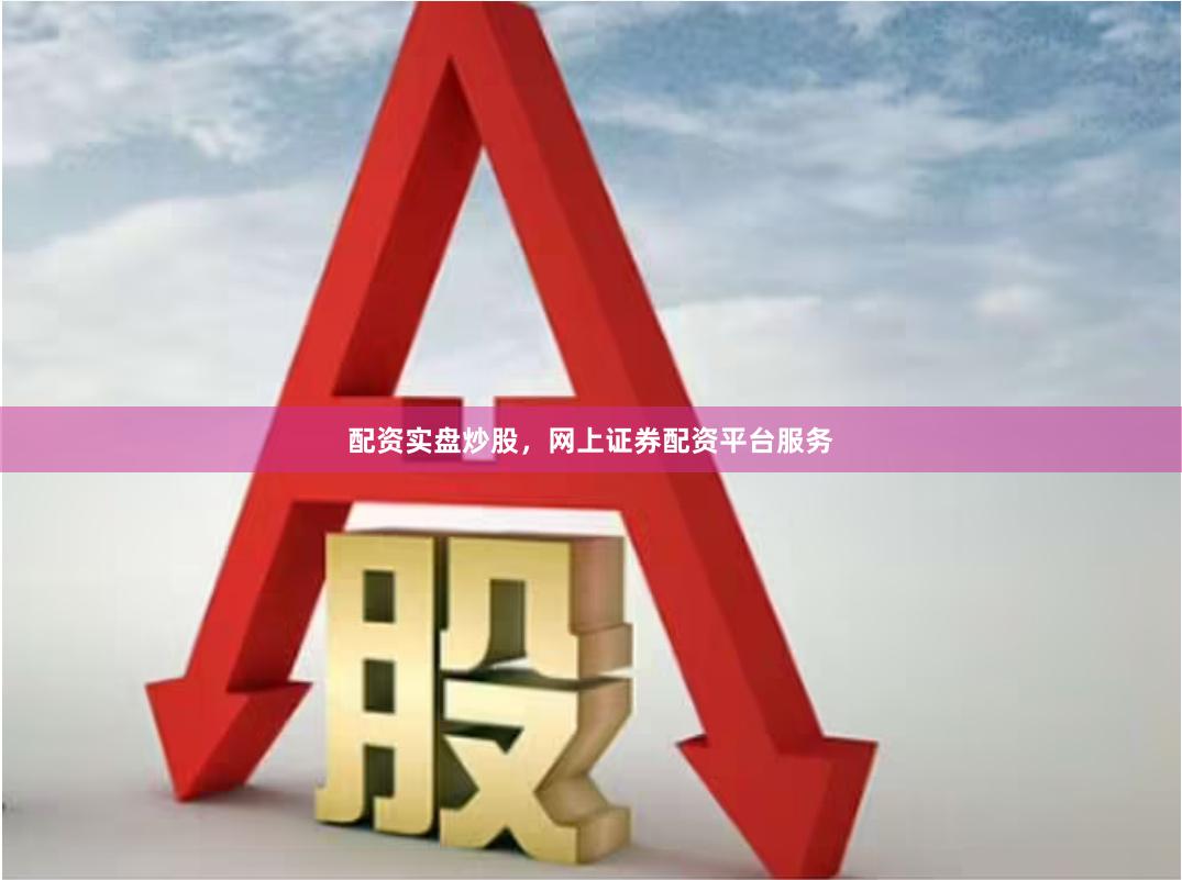 配资实盘炒股,网上证券配资平台服务