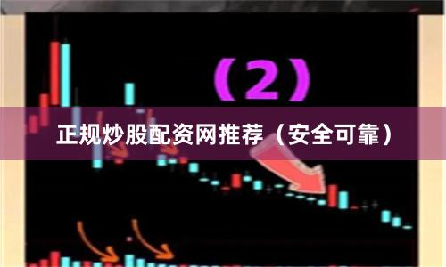 正规炒股配资网推荐（安全可靠）