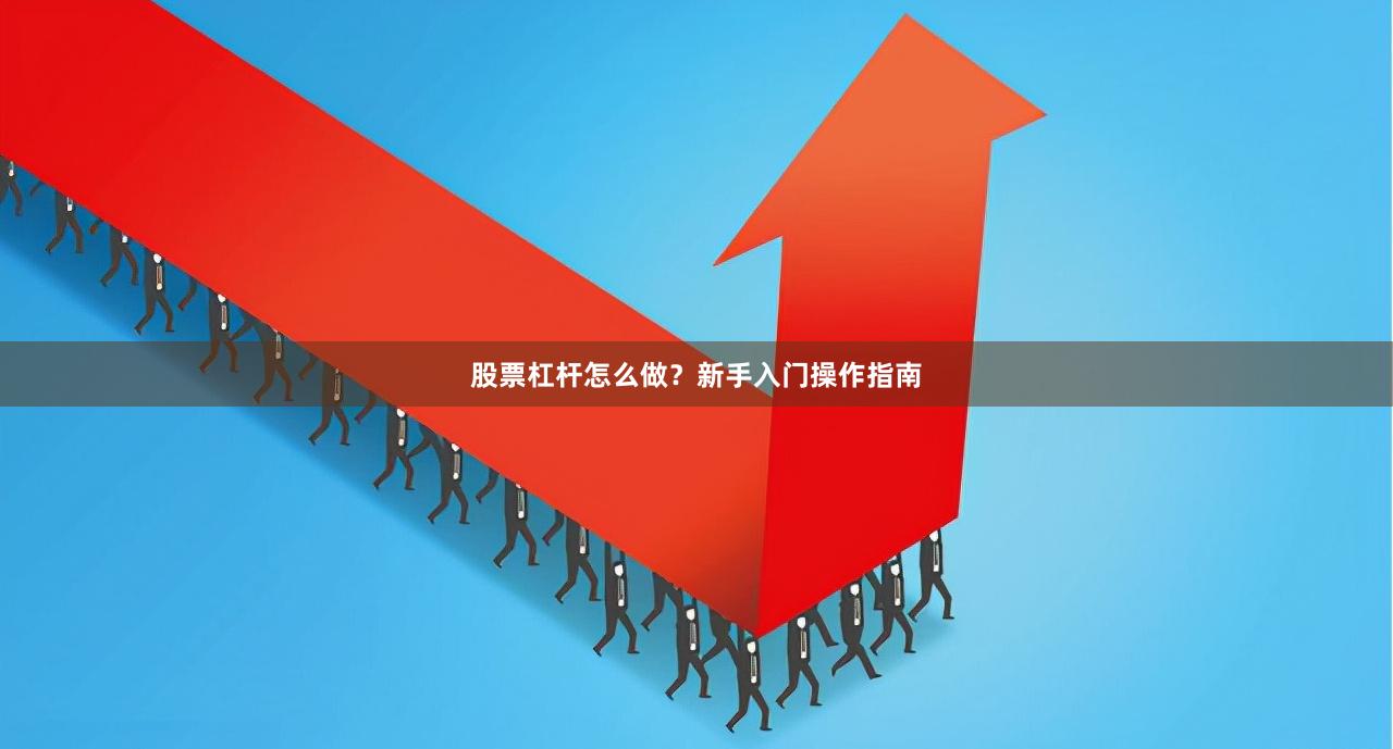 股票杠杆怎么做？新手入门操作指南