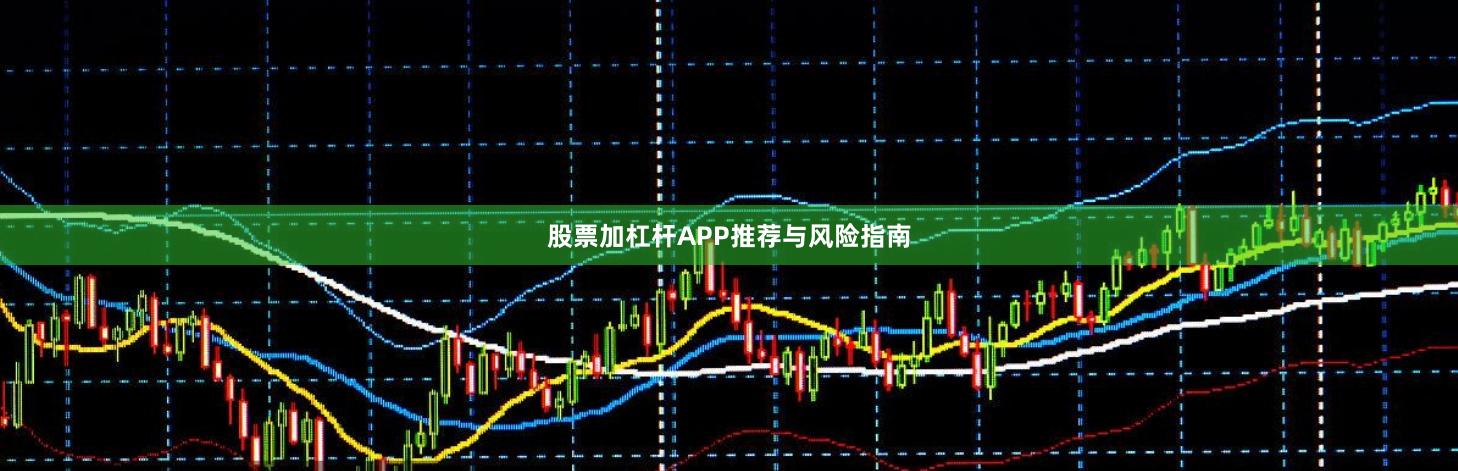 股票加杠杆APP推荐与风险指南